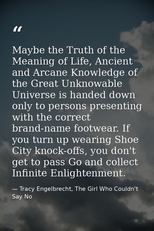Maybe the Truth of the Meaning of Life, Ancient and Arcane Knowledge of the Great Unknowable Universe is handed down onl — Tracy Engelbrecht, The Girl Who Couldn't Say No