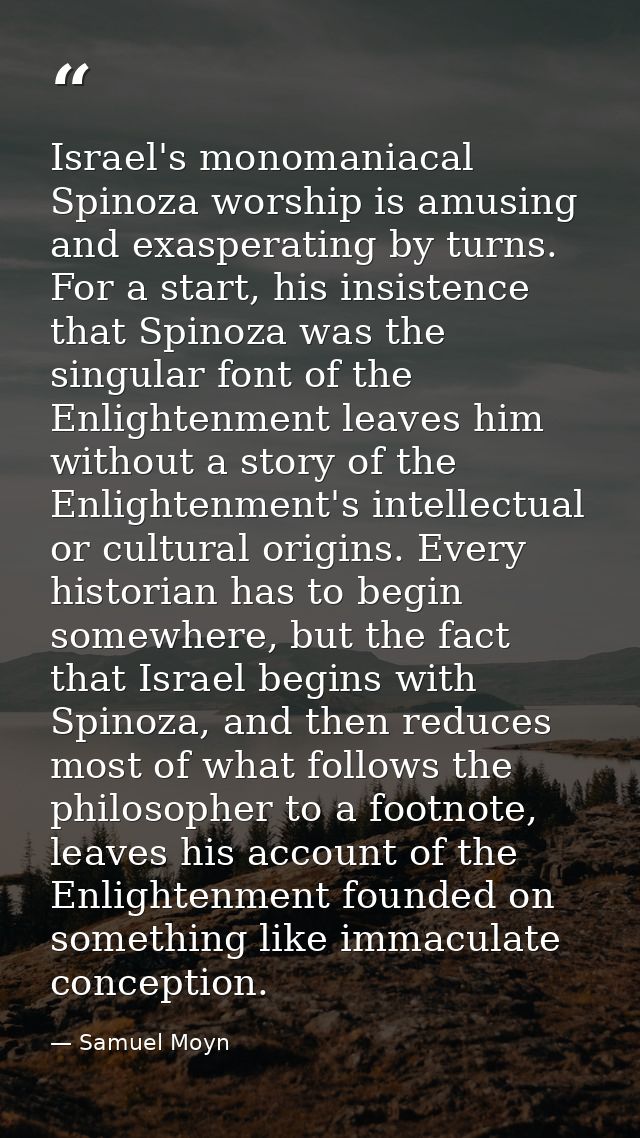 Israel's monomaniacal Spinoza worship is amusing and exasperating by turns. For a start, his insistence that Spinoza was — Samuel Moyn