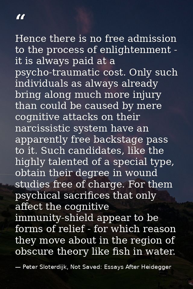 Hence there is no free admission to the process of enlightenment - it is always paid at a psycho-traumatic cost. Only su — Peter Sloterdijk, Not Saved: Essays After Heidegger