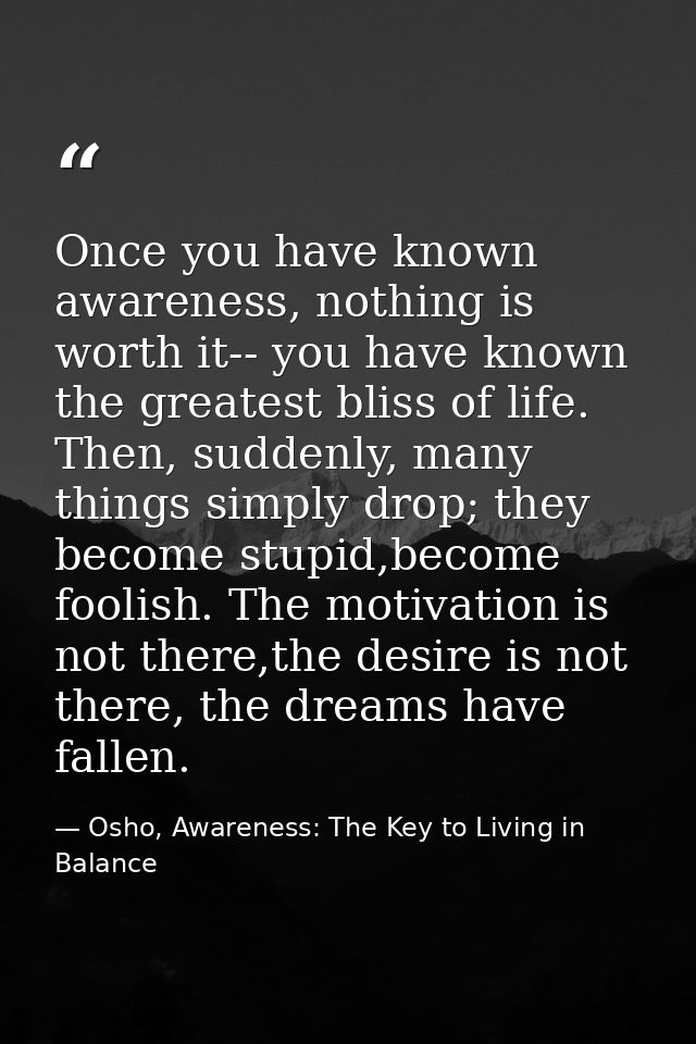 Once you have known awareness, nothing is worth it-- you have known the greatest bliss of life. Then, suddenly, many thi — Osho, Awareness: The Key to Living in Balance
