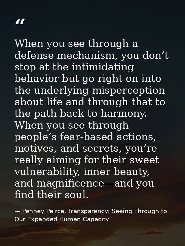 When you see through a defense mechanism, you don’t stop at the intimidating behavior but go right on into the underlyin — Penney Peirce, Transparency: Seeing Through to Our Expanded Human Capacity
