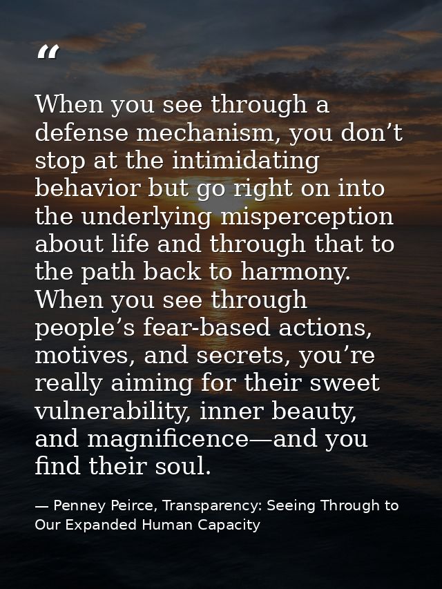 When you see through a defense mechanism, you don’t stop at the intimidating behavior but go right on into the underlyin — Penney Peirce, Transparency: Seeing Through to Our Expanded Human Capacity