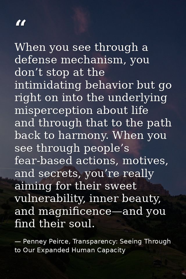 When you see through a defense mechanism, you don’t stop at the intimidating behavior but go right on into the underlyin — Penney Peirce, Transparency: Seeing Through to Our Expanded Human Capacity