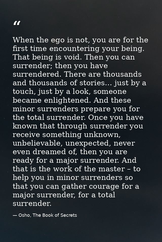 When the ego is not, you are for the first time encountering your being. That being is void. Then you can surrender; the — Osho, The Book of Secrets