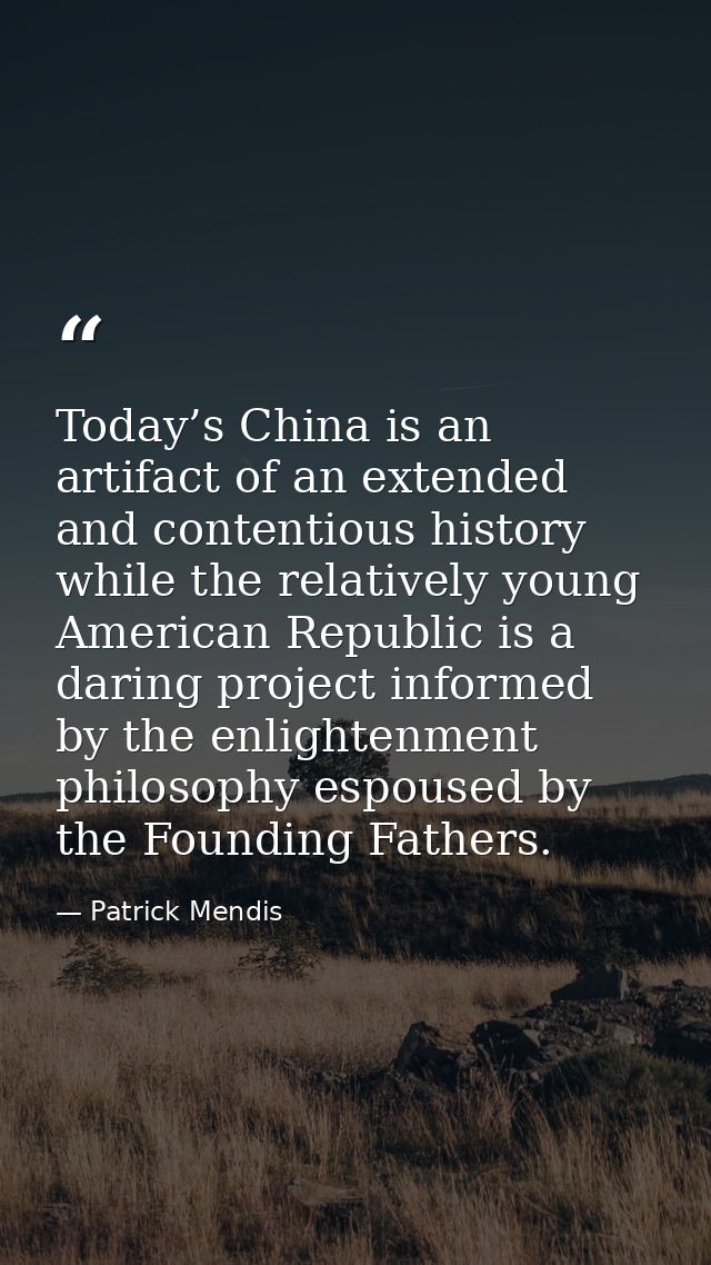 Today’s China is an artifact of an extended and contentious history while the relatively young American Republic is a da — Patrick Mendis