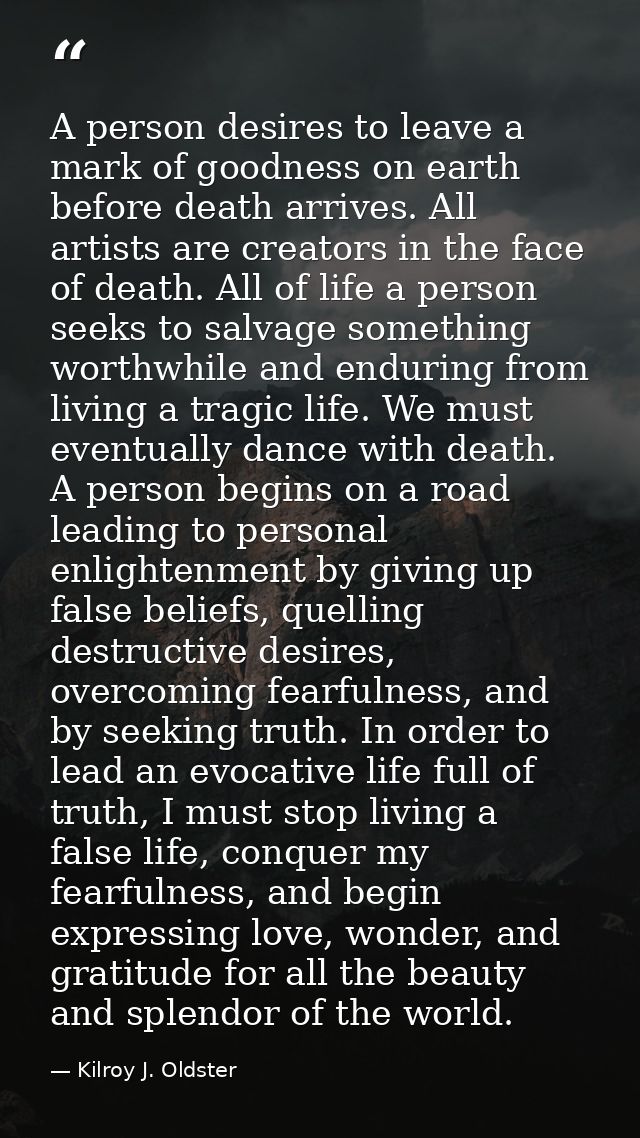 A person desires to leave a mark of goodness on earth before death arrives. All artists are creators in the face of deat — Kilroy J. Oldster