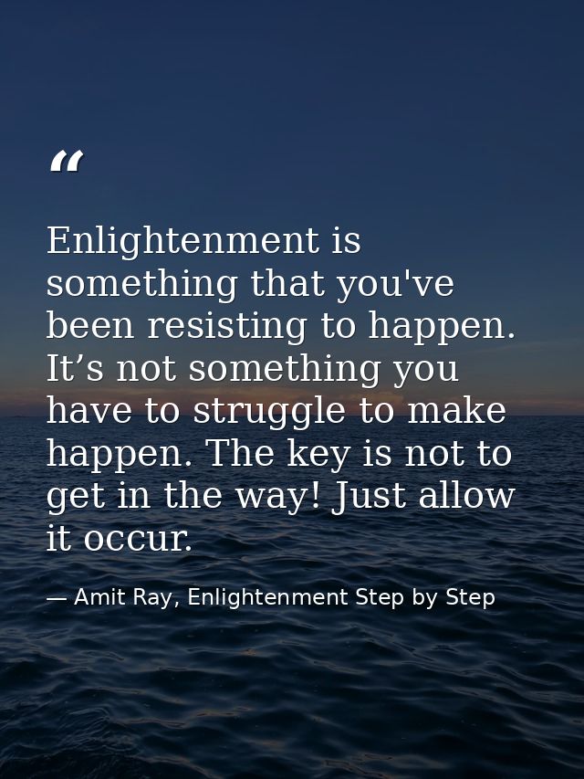 Enlightenment is something that you've been resisting to happen. It’s not something you have to struggle to make happen. — Amit Ray, Enlightenment Step by Step