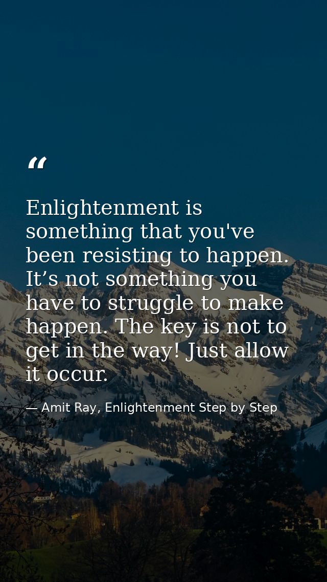 Enlightenment is something that you've been resisting to happen. It’s not something you have to struggle to make happen. — Amit Ray, Enlightenment Step by Step
