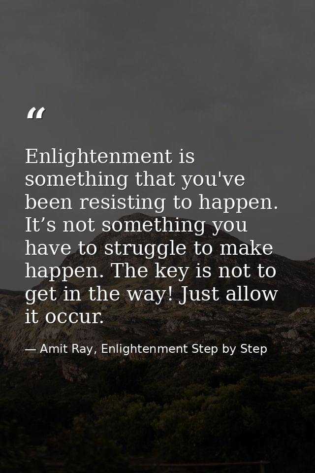 Enlightenment is something that you've been resisting to happen. It’s not something you have to struggle to make happen. — Amit Ray, Enlightenment Step by Step