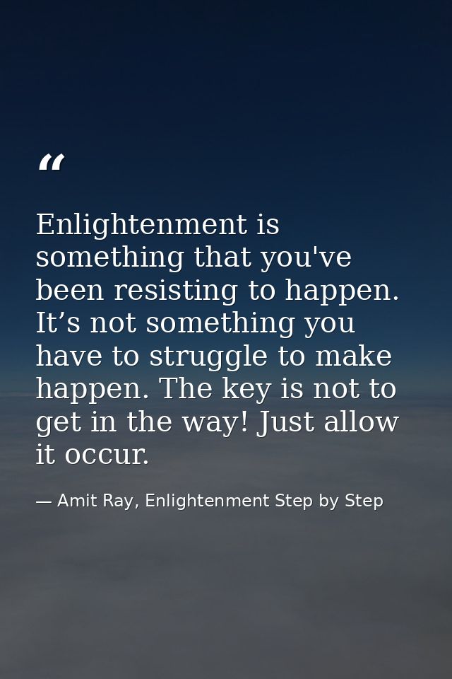 Enlightenment is something that you've been resisting to happen. It’s not something you have to struggle to make happen. — Amit Ray, Enlightenment Step by Step