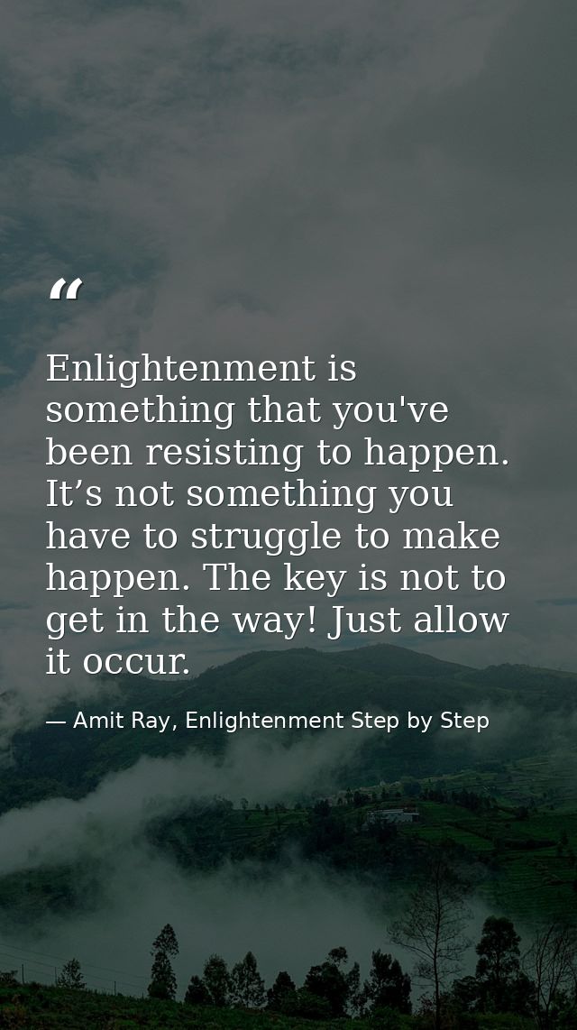 Enlightenment is something that you've been resisting to happen. It’s not something you have to struggle to make happen. — Amit Ray, Enlightenment Step by Step