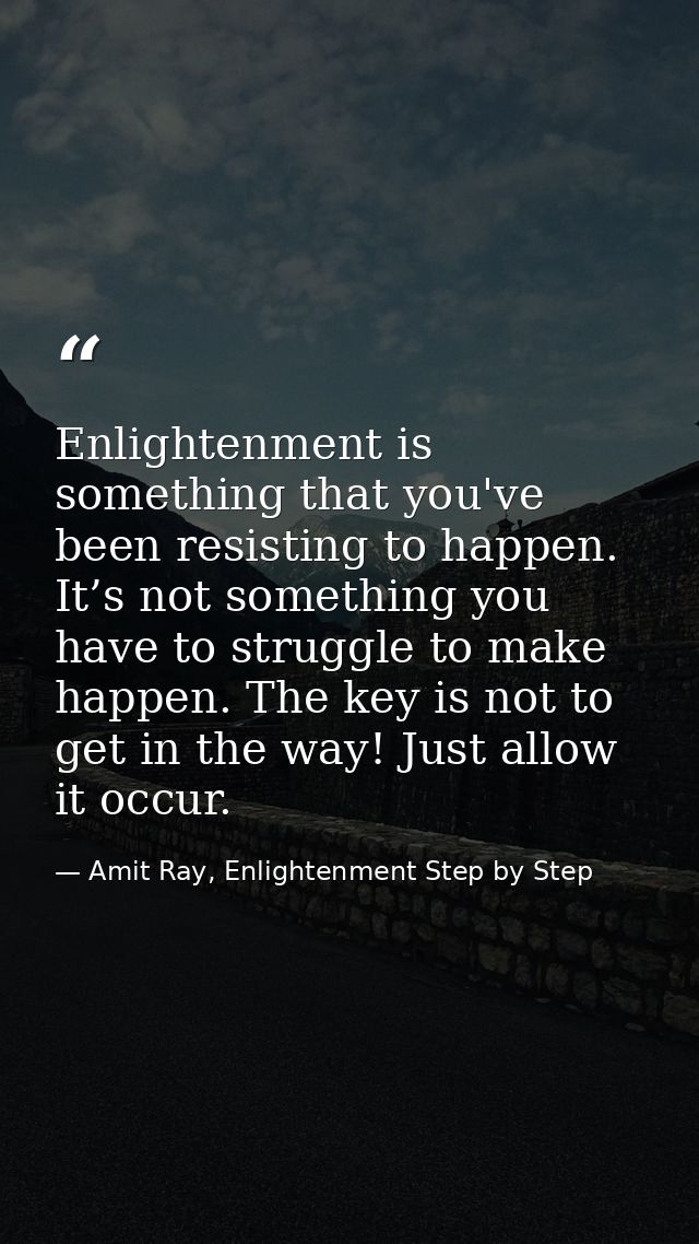 Enlightenment is something that you've been resisting to happen. It’s not something you have to struggle to make happen. — Amit Ray, Enlightenment Step by Step