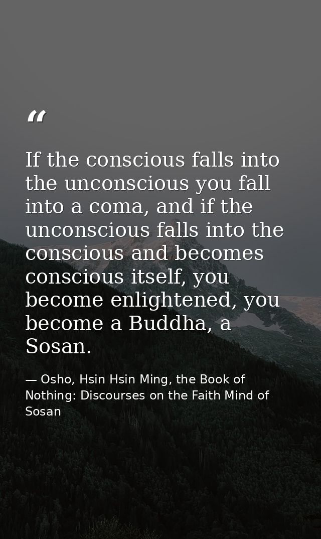 If the conscious falls into the unconscious you fall into a coma, and if the unconscious falls into the conscious and be — Osho, Hsin Hsin Ming, the Book of Nothing: Discourses on the Faith Mind of Sosan