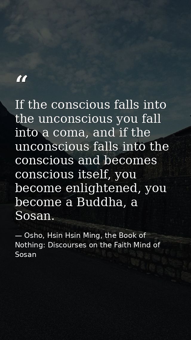 If the conscious falls into the unconscious you fall into a coma, and if the unconscious falls into the conscious and be — Osho, Hsin Hsin Ming, the Book of Nothing: Discourses on the Faith Mind of Sosan