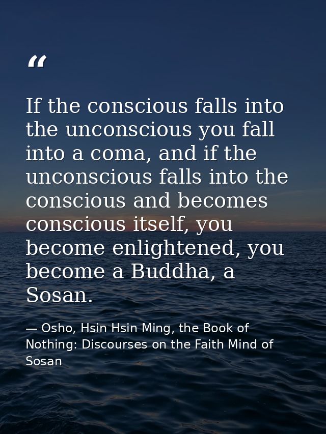 If the conscious falls into the unconscious you fall into a coma, and if the unconscious falls into the conscious and be — Osho, Hsin Hsin Ming, the Book of Nothing: Discourses on the Faith Mind of Sosan