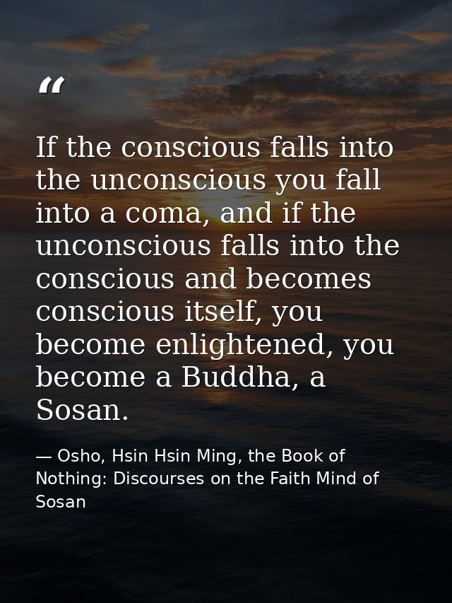If the conscious falls into the unconscious you fall into a coma, and if the unconscious falls into the conscious and be — Osho, Hsin Hsin Ming, the Book of Nothing: Discourses on the Faith Mind of Sosan