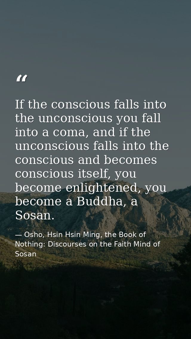 If the conscious falls into the unconscious you fall into a coma, and if the unconscious falls into the conscious and be — Osho, Hsin Hsin Ming, the Book of Nothing: Discourses on the Faith Mind of Sosan