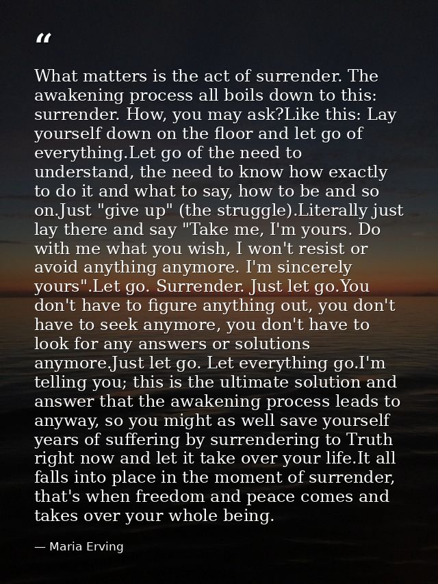 What matters is the act of surrender. The awakening process all boils down to this: surrender. How, you may ask?Like thi — Maria Erving