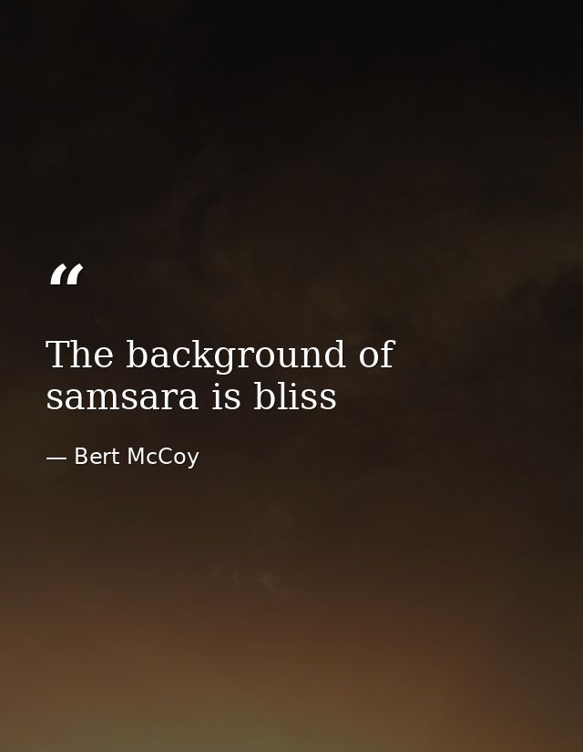 The background of samsara is bliss — Bert McCoy