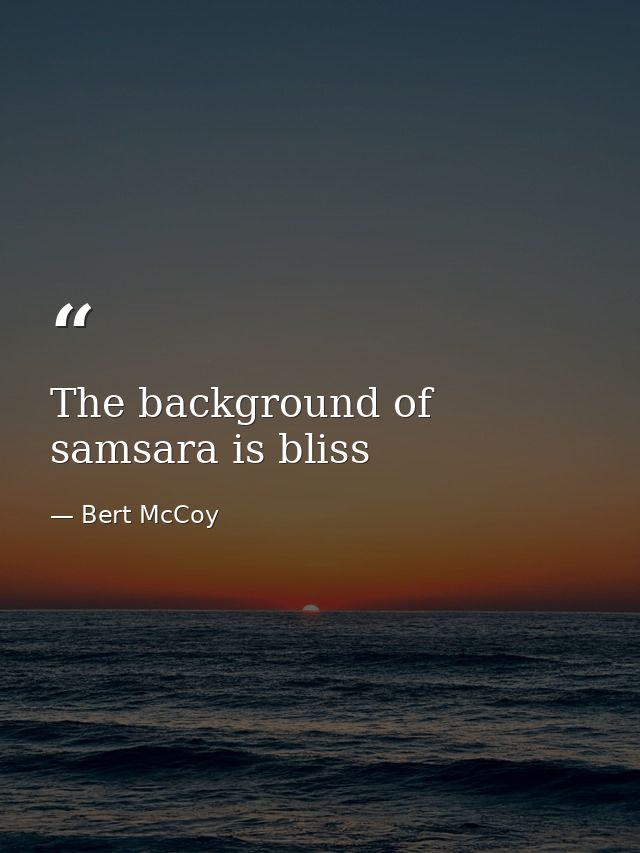 The background of samsara is bliss — Bert McCoy