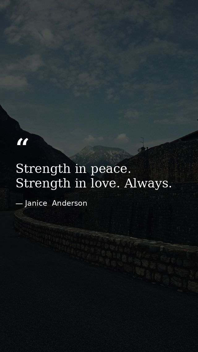 Strength in peace. Strength in love. Always. — Janice  Anderson