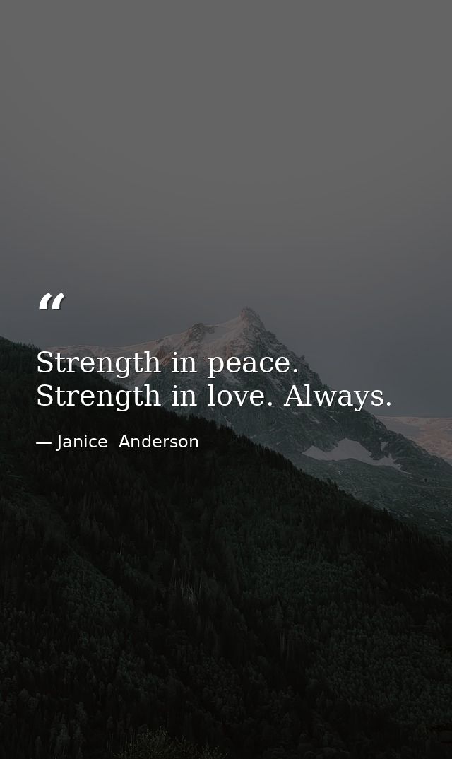 Strength in peace. Strength in love. Always. — Janice  Anderson