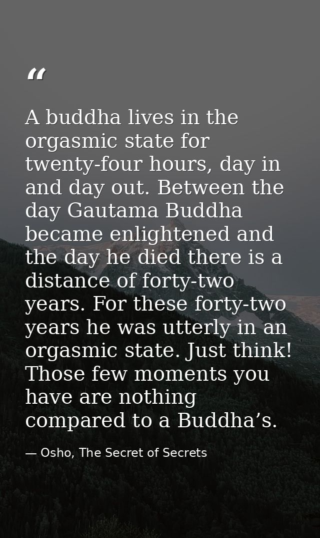 A buddha lives in the orgasmic state for twenty-four hours, day in and day out. Between the day Gautama Buddha became en — Osho, The Secret of Secrets