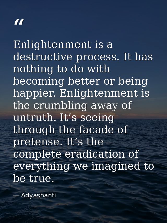 Enlightenment is a destructive process. It has nothing to do with becoming better or being happier. Enlightenment is the — Adyashanti