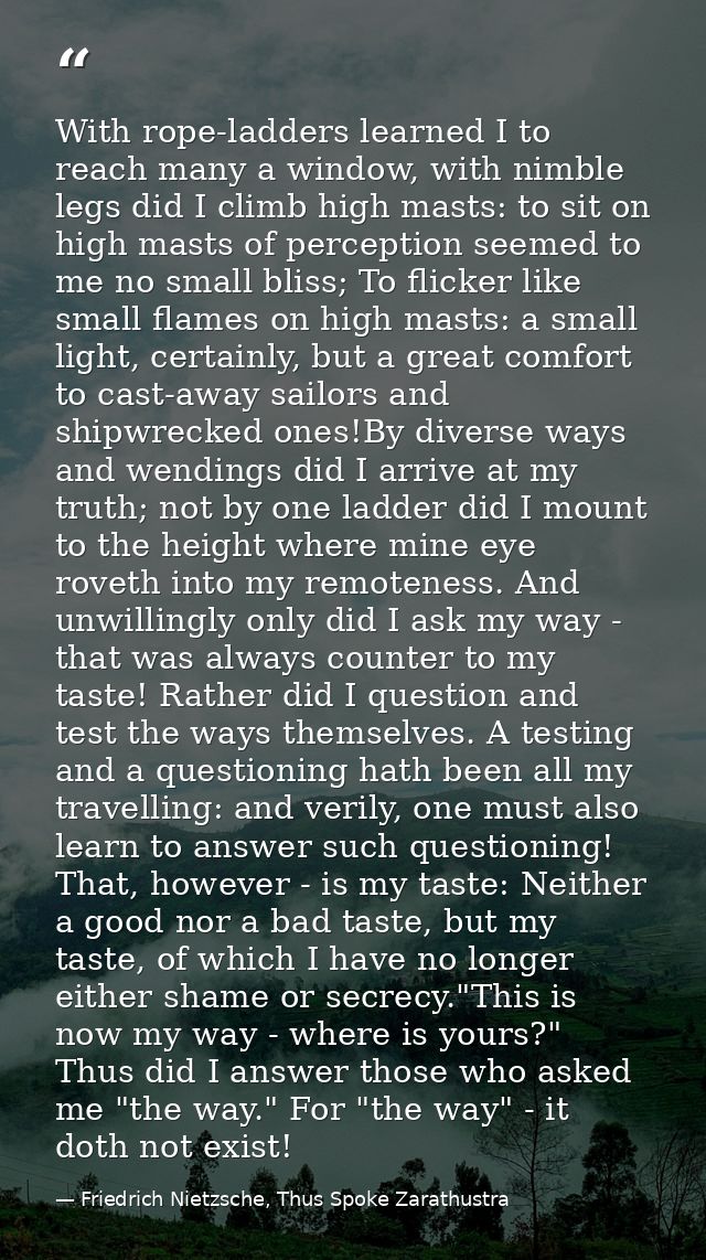 With rope-ladders learned I to reach many a window, with nimble legs did I climb high masts: to sit on high masts of per — Friedrich Nietzsche, Thus Spoke Zarathustra