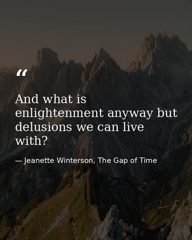 And what is enlightenment anyway but delusions we can live with? — Jeanette Winterson, The Gap of Time