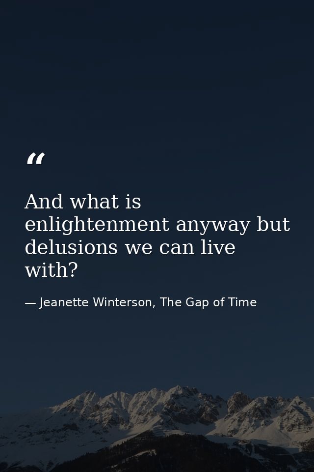 And what is enlightenment anyway but delusions we can live with? — Jeanette Winterson, The Gap of Time