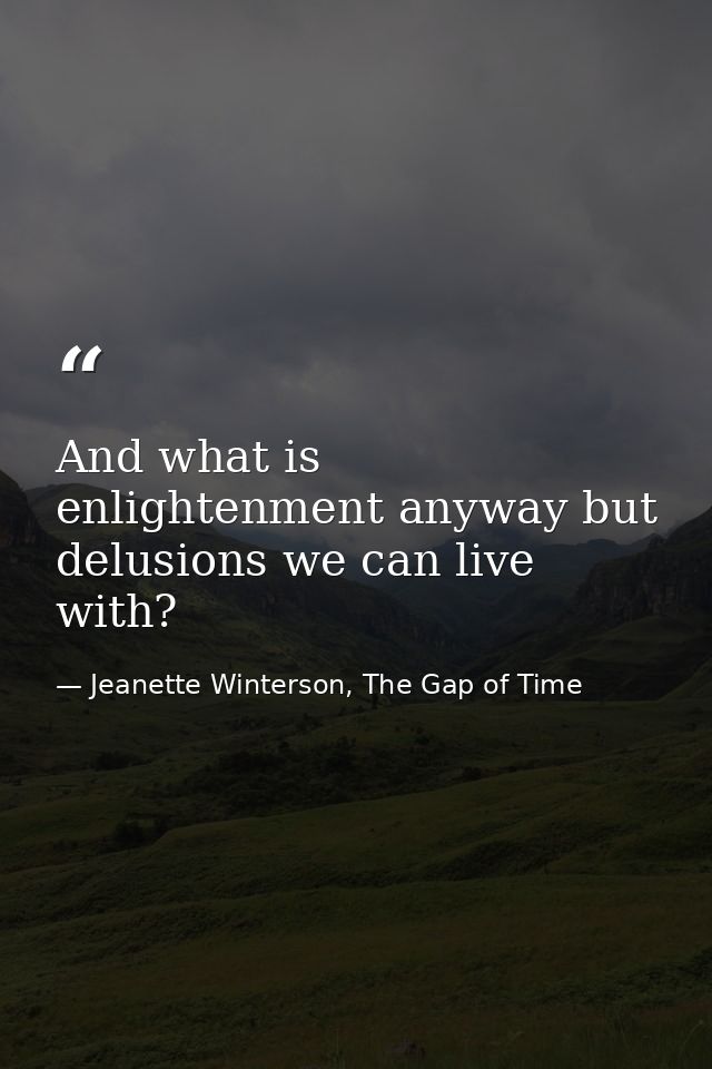 And what is enlightenment anyway but delusions we can live with? — Jeanette Winterson, The Gap of Time
