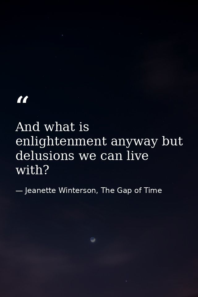 And what is enlightenment anyway but delusions we can live with? — Jeanette Winterson, The Gap of Time