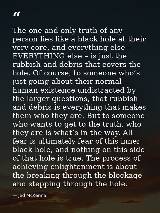 The one and only truth of any person lies like a black hole at their very core, and everything else – EVERYTHING else –  — Jed McKenna