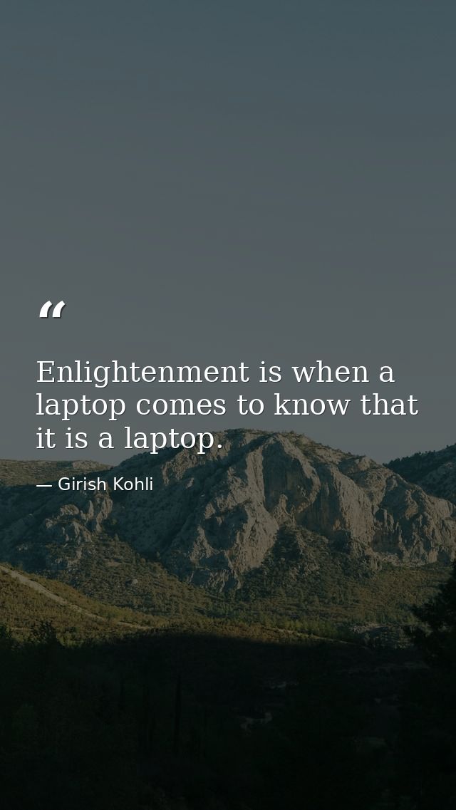 Enlightenment is when a laptop comes to know that it is a laptop. — Girish Kohli