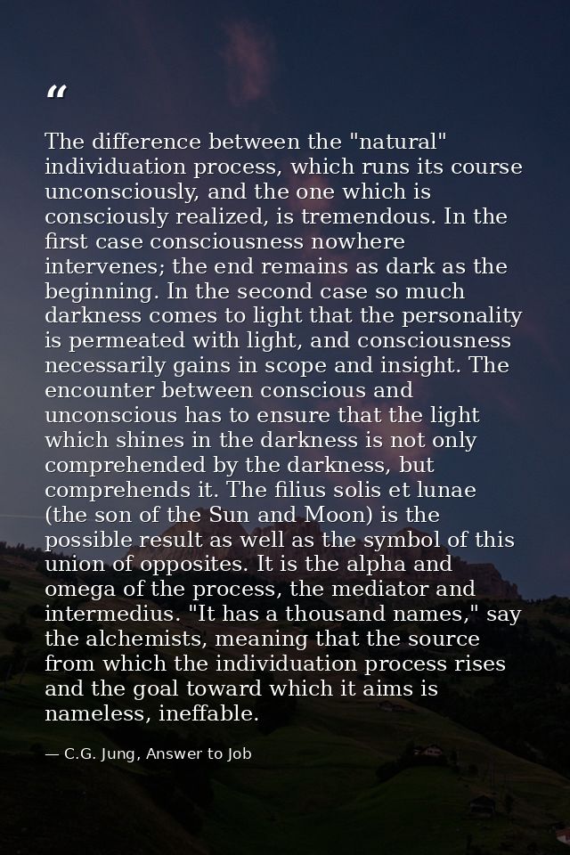The difference between the "natural" individuation process, which runs its course unconsciously, and the one which is co — C.G. Jung, Answer to Job