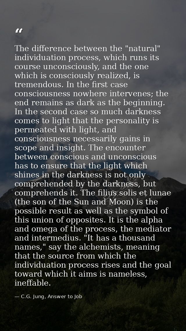 The difference between the "natural" individuation process, which runs its course unconsciously, and the one which is co — C.G. Jung, Answer to Job
