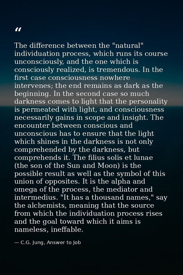The difference between the "natural" individuation process, which runs its course unconsciously, and the one which is co — C.G. Jung, Answer to Job