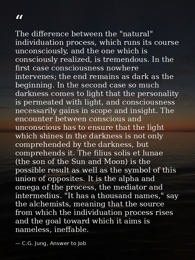The difference between the "natural" individuation process, which runs its course unconsciously, and the one which is co — C.G. Jung, Answer to Job