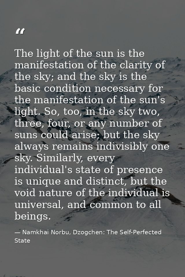 The light of the sun is the manifestation of the clarity of the sky; and the sky is the basic condition necessary for th — Namkhai Norbu, Dzogchen: The Self-Perfected State