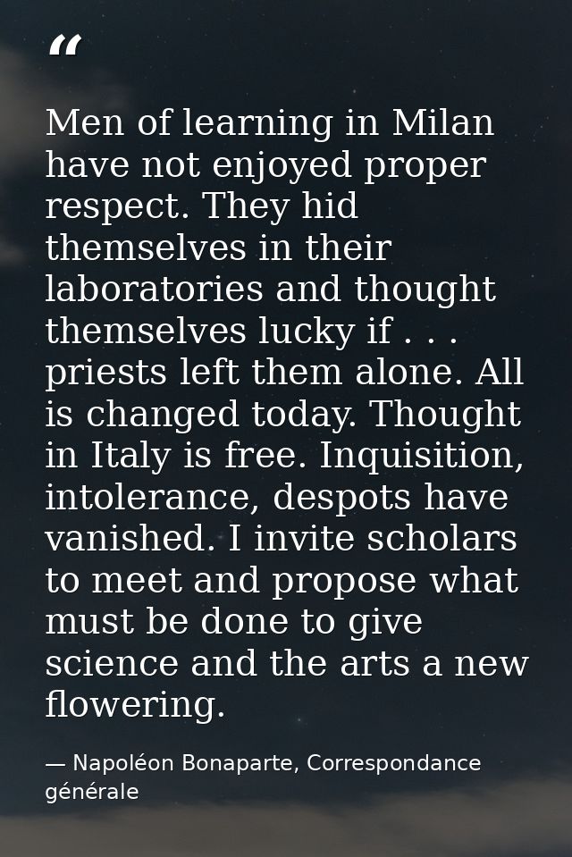 Men of learning in Milan have not enjoyed proper respect. They hid themselves in their laboratories and thought themselv — Napoléon Bonaparte, Correspondance générale