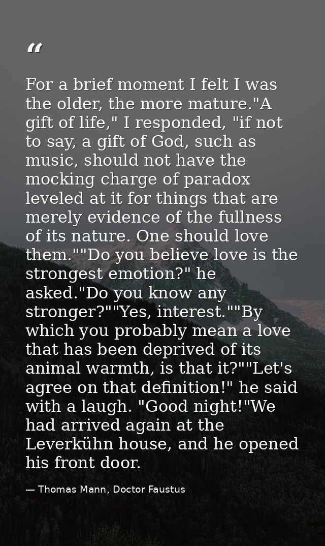 For a brief moment I felt I was the older, the more mature."A gift of life," I responded, "if not to say, a gift of God, — Thomas Mann, Doctor Faustus