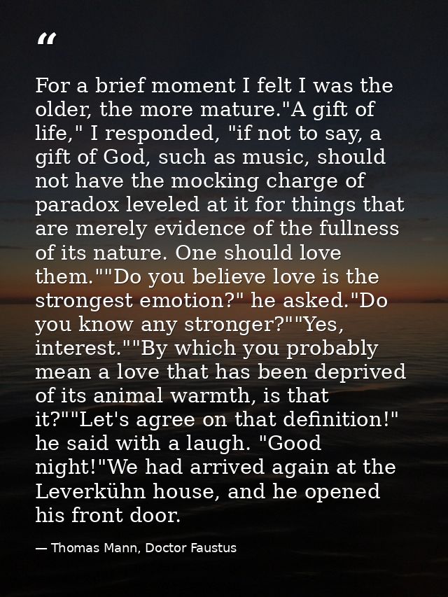 For a brief moment I felt I was the older, the more mature."A gift of life," I responded, "if not to say, a gift of God, — Thomas Mann, Doctor Faustus