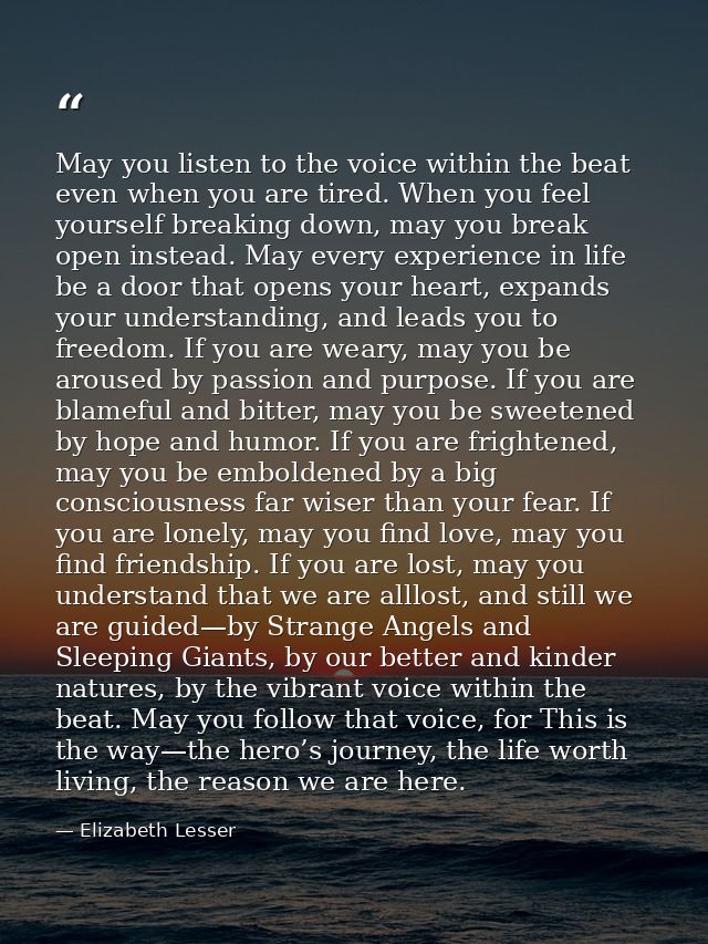 May you listen to the voice within the beat even when you are tired. When you feel yourself breaking down, may you break — Elizabeth Lesser