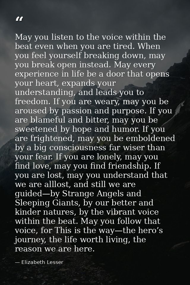 May you listen to the voice within the beat even when you are tired. When you feel yourself breaking down, may you break — Elizabeth Lesser