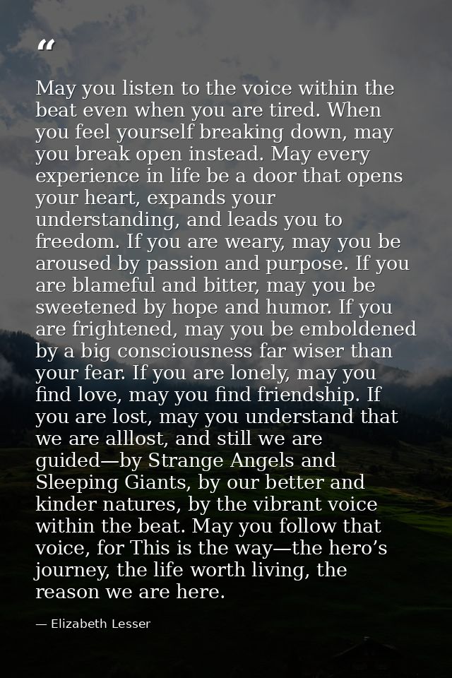 May you listen to the voice within the beat even when you are tired. When you feel yourself breaking down, may you break — Elizabeth Lesser