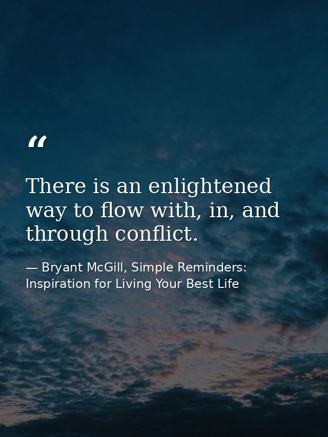 There is an enlightened way to flow with, in, and through conflict. — Bryant McGill, Simple Reminders: Inspiration for Living Your Best Life