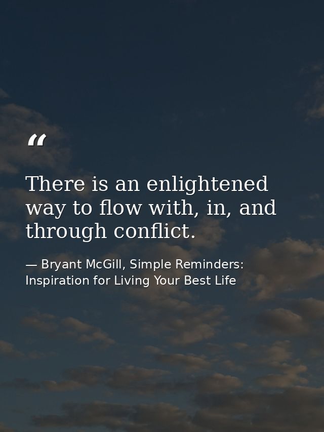 There is an enlightened way to flow with, in, and through conflict. — Bryant McGill, Simple Reminders: Inspiration for Living Your Best Life