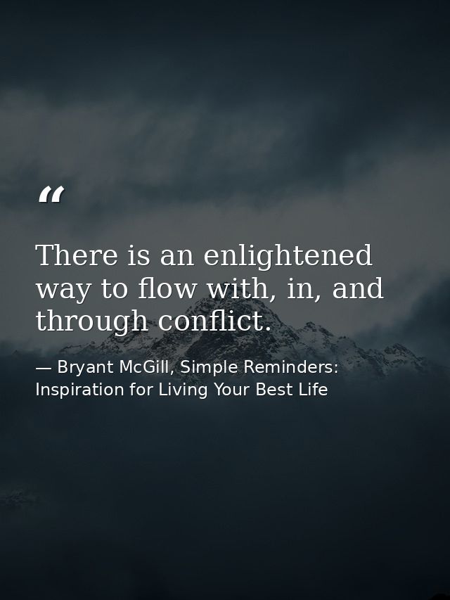 There is an enlightened way to flow with, in, and through conflict. — Bryant McGill, Simple Reminders: Inspiration for Living Your Best Life
