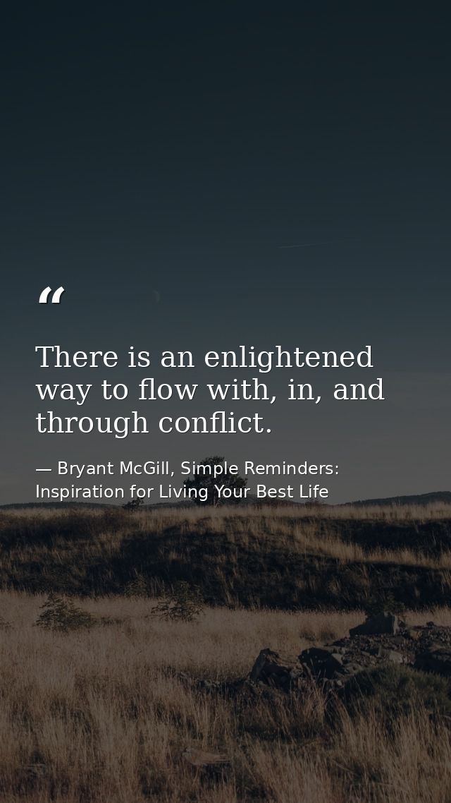 There is an enlightened way to flow with, in, and through conflict. — Bryant McGill, Simple Reminders: Inspiration for Living Your Best Life